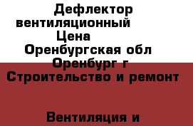 Дефлектор вентиляционный D-125 › Цена ­ 500 - Оренбургская обл., Оренбург г. Строительство и ремонт » Вентиляция и кондиционирование   . Оренбургская обл.,Оренбург г.